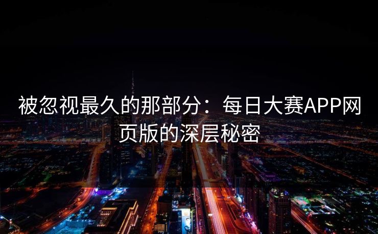 被忽视最久的那部分：每日大赛APP网页版的深层秘密