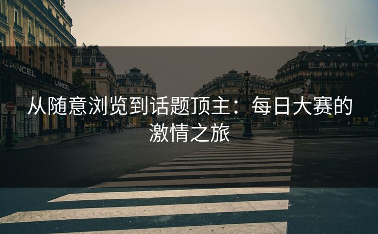 从随意浏览到话题顶主：每日大赛的激情之旅