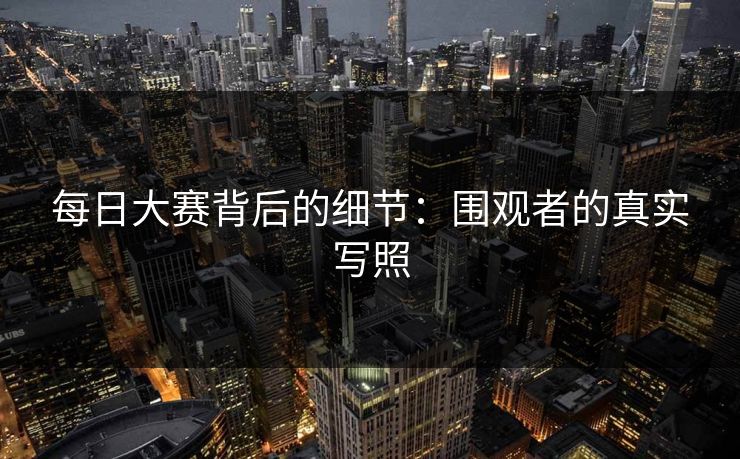 每日大赛背后的细节：围观者的真实写照