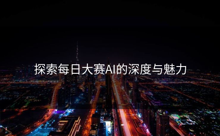探索每日大赛AI的深度与魅力