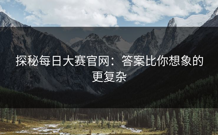 探秘每日大赛官网：答案比你想象的更复杂