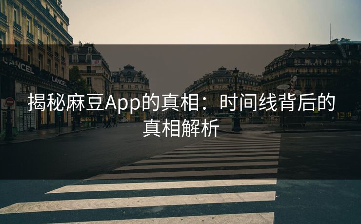 揭秘麻豆App的真相:时间线背后的真相解析 揭秘麻豆App的真相:时间线背后的真相解析